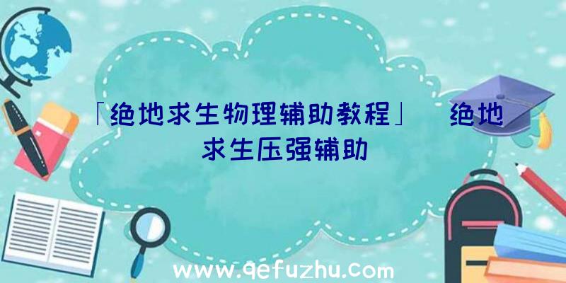 「绝地求生物理辅助教程」|绝地求生压强辅助